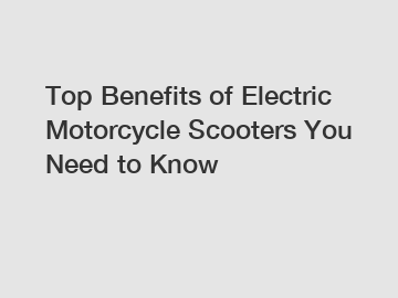 Top Benefits of Electric Motorcycle Scooters You Need to Know