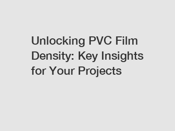 Unlocking PVC Film Density: Key Insights for Your Projects