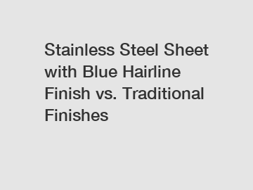 Stainless Steel Sheet with Blue Hairline Finish vs. Traditional Finishes