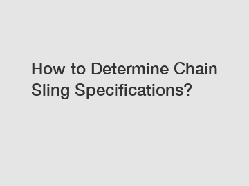 How to Determine Chain Sling Specifications?