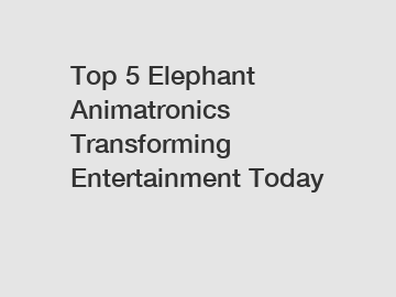 Top 5 Elephant Animatronics Transforming Entertainment Today