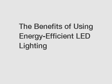 The Benefits of Using Energy-Efficient LED Lighting