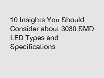 10 Insights You Should Consider about 3030 SMD LED Types and Specifications