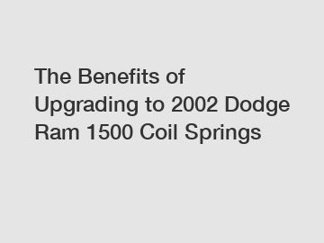 The Benefits of Upgrading to 2002 Dodge Ram 1500 Coil Springs