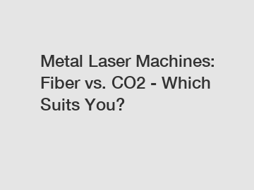 Metal Laser Machines: Fiber vs. CO2 - Which Suits You?