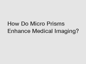 How Do Micro Prisms Enhance Medical Imaging?