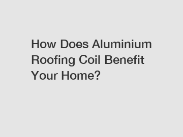 How Does Aluminium Roofing Coil Benefit Your Home?