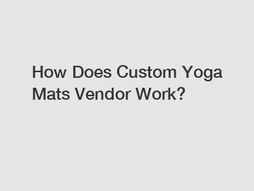 How Does Custom Yoga Mats Vendor Work?