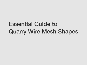 Essential Guide to Quarry Wire Mesh Shapes