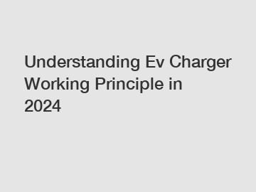 Understanding Ev Charger Working Principle in 2024