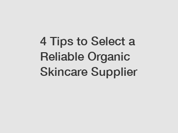 4 Tips to Select a Reliable Organic Skincare Supplier