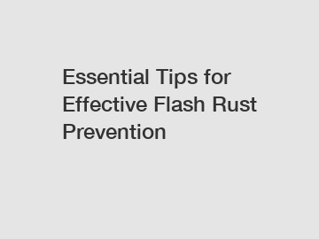 Essential Tips for Effective Flash Rust Prevention