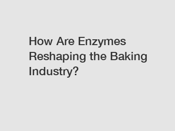 How Are Enzymes Reshaping the Baking Industry?