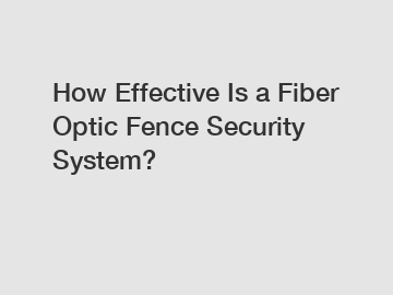How Effective Is a Fiber Optic Fence Security System?