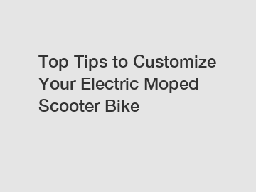 Top Tips to Customize Your Electric Moped Scooter Bike