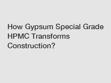 How Gypsum Special Grade HPMC Transforms Construction?