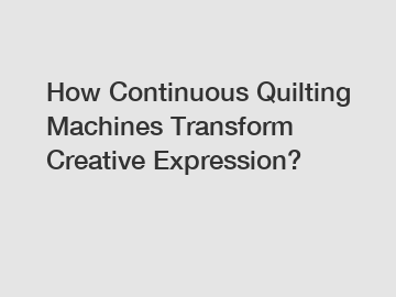 How Continuous Quilting Machines Transform Creative Expression?