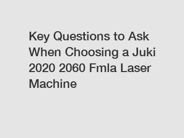 Key Questions to Ask When Choosing a Juki 2020 2060 Fmla Laser Machine