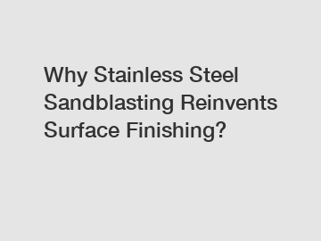 Why Stainless Steel Sandblasting Reinvents Surface Finishing?