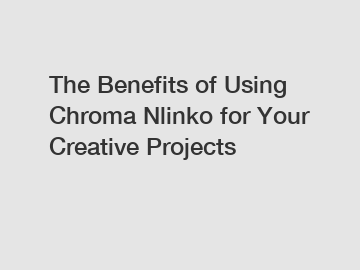 The Benefits of Using Chroma Nlinko for Your Creative Projects