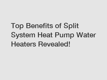 Top Benefits of Split System Heat Pump Water Heaters Revealed!