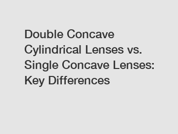Double Concave Cylindrical Lenses vs. Single Concave Lenses: Key Differences