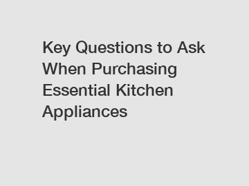 Key Questions to Ask When Purchasing Essential Kitchen Appliances