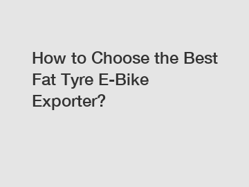 How to Choose the Best Fat Tyre E-Bike Exporter?