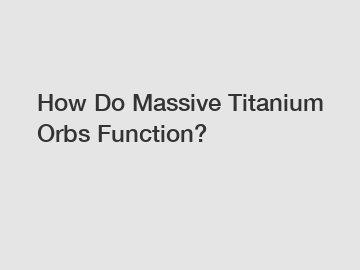 How Do Massive Titanium Orbs Function?