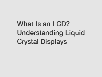 What Is an LCD? Understanding Liquid Crystal Displays