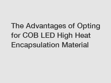 The Advantages of Opting for COB LED High Heat Encapsulation Material