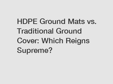HDPE Ground Mats vs. Traditional Ground Cover: Which Reigns Supreme?