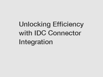 Unlocking Efficiency with IDC Connector Integration