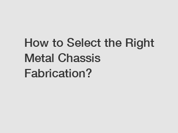 How to Select the Right Metal Chassis Fabrication?
