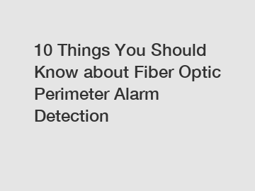 10 Things You Should Know about Fiber Optic Perimeter Alarm Detection