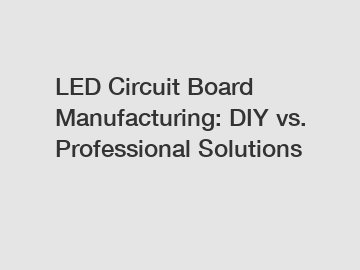 LED Circuit Board Manufacturing: DIY vs. Professional Solutions