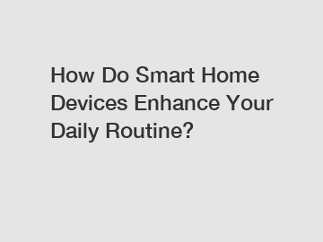 How Do Smart Home Devices Enhance Your Daily Routine?