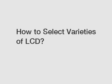 How to Select Varieties of LCD?