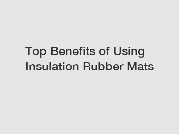 Top Benefits of Using Insulation Rubber Mats