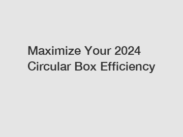 Maximize Your 2024 Circular Box Efficiency