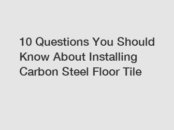 10 Questions You Should Know About Installing Carbon Steel Floor Tile