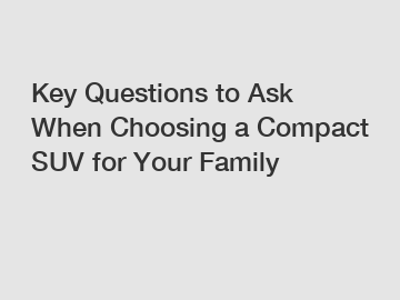 Key Questions to Ask When Choosing a Compact SUV for Your Family