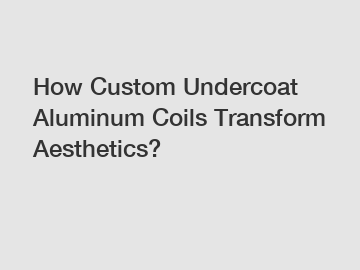 How Custom Undercoat Aluminum Coils Transform Aesthetics?