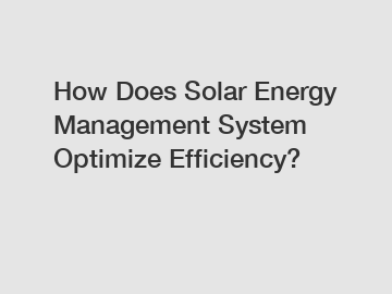 How Does Solar Energy Management System Optimize Efficiency?