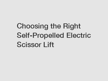 Choosing the Right Self-Propelled Electric Scissor Lift