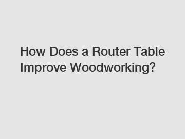 How Does a Router Table Improve Woodworking?