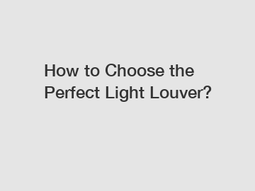 How to Choose the Perfect Light Louver?