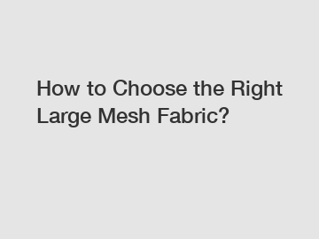 How to Choose the Right Large Mesh Fabric?