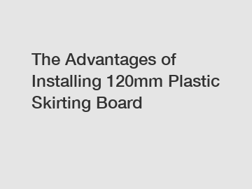 The Advantages of Installing 120mm Plastic Skirting Board