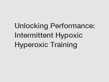 Unlocking Performance: Intermittent Hypoxic Hyperoxic Training